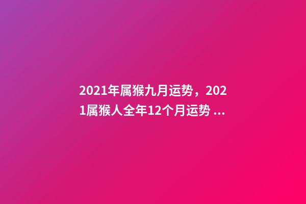 2021年属猴九月运势，2021属猴人全年12个月运势 属猴的9月份运势，68年9月属猴的运势-第1张-观点-玄机派
